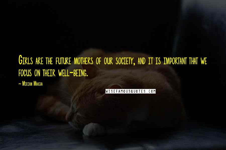 Miriam Makeba Quotes: Girls are the future mothers of our society, and it is important that we focus on their well-being.