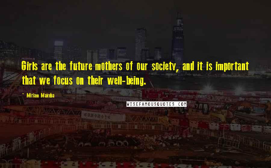 Miriam Makeba Quotes: Girls are the future mothers of our society, and it is important that we focus on their well-being.