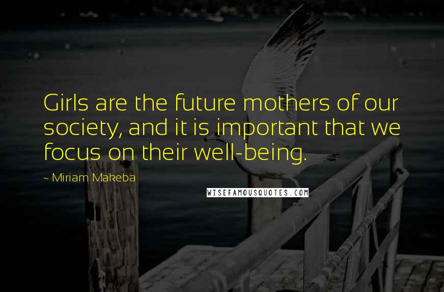 Miriam Makeba Quotes: Girls are the future mothers of our society, and it is important that we focus on their well-being.