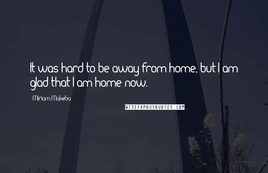 Miriam Makeba Quotes: It was hard to be away from home, but I am glad that I am home now.