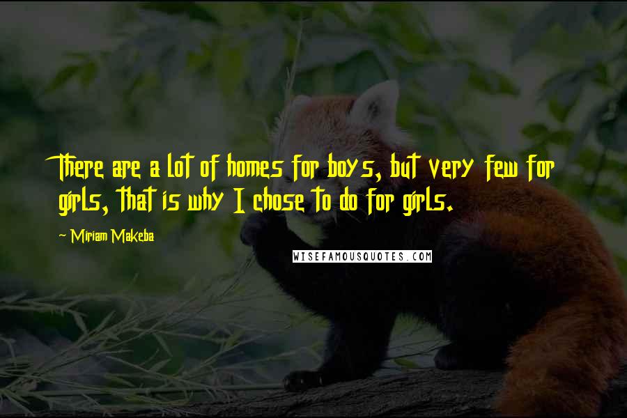 Miriam Makeba Quotes: There are a lot of homes for boys, but very few for girls, that is why I chose to do for girls.