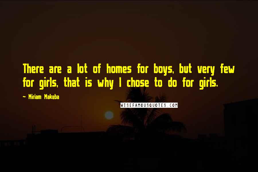 Miriam Makeba Quotes: There are a lot of homes for boys, but very few for girls, that is why I chose to do for girls.