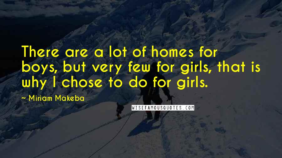 Miriam Makeba Quotes: There are a lot of homes for boys, but very few for girls, that is why I chose to do for girls.