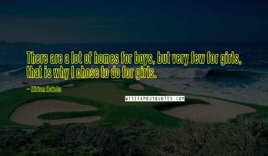 Miriam Makeba Quotes: There are a lot of homes for boys, but very few for girls, that is why I chose to do for girls.