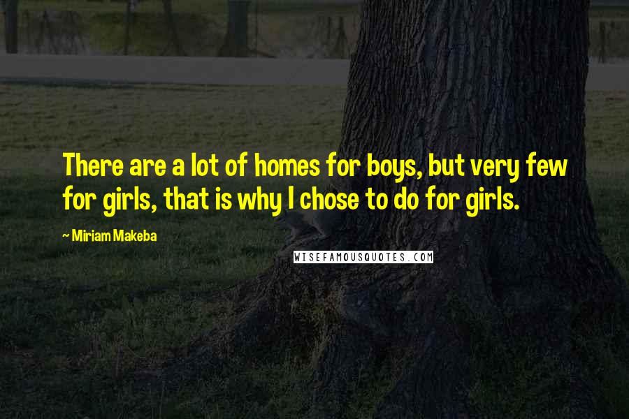 Miriam Makeba Quotes: There are a lot of homes for boys, but very few for girls, that is why I chose to do for girls.