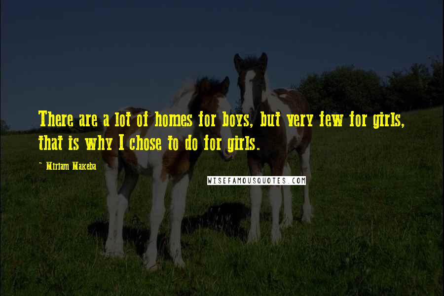 Miriam Makeba Quotes: There are a lot of homes for boys, but very few for girls, that is why I chose to do for girls.