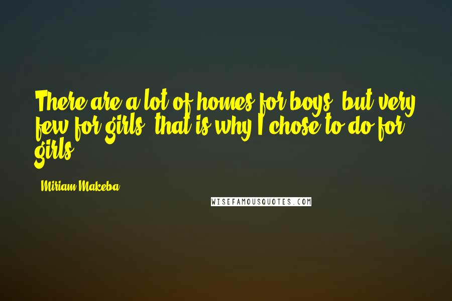 Miriam Makeba Quotes: There are a lot of homes for boys, but very few for girls, that is why I chose to do for girls.