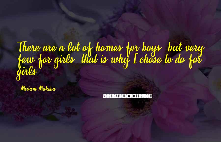 Miriam Makeba Quotes: There are a lot of homes for boys, but very few for girls, that is why I chose to do for girls.