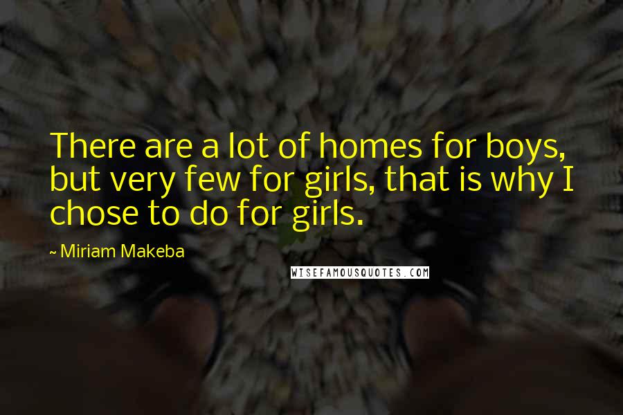 Miriam Makeba Quotes: There are a lot of homes for boys, but very few for girls, that is why I chose to do for girls.
