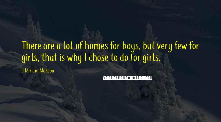 Miriam Makeba Quotes: There are a lot of homes for boys, but very few for girls, that is why I chose to do for girls.