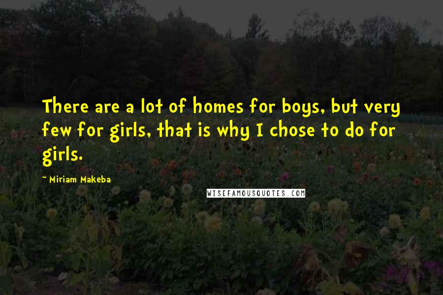 Miriam Makeba Quotes: There are a lot of homes for boys, but very few for girls, that is why I chose to do for girls.