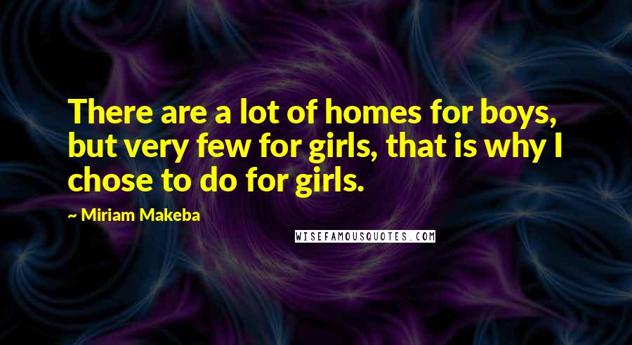 Miriam Makeba Quotes: There are a lot of homes for boys, but very few for girls, that is why I chose to do for girls.