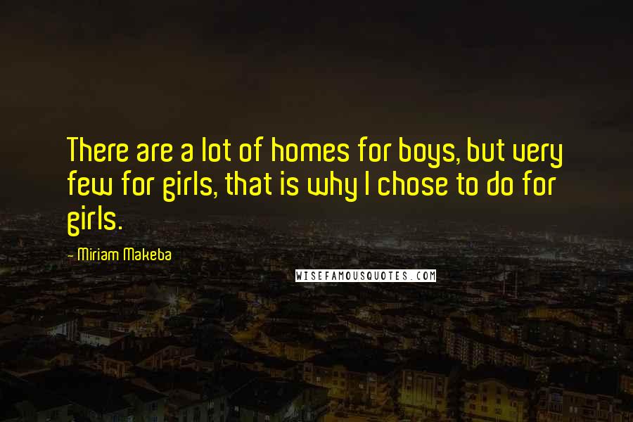 Miriam Makeba Quotes: There are a lot of homes for boys, but very few for girls, that is why I chose to do for girls.