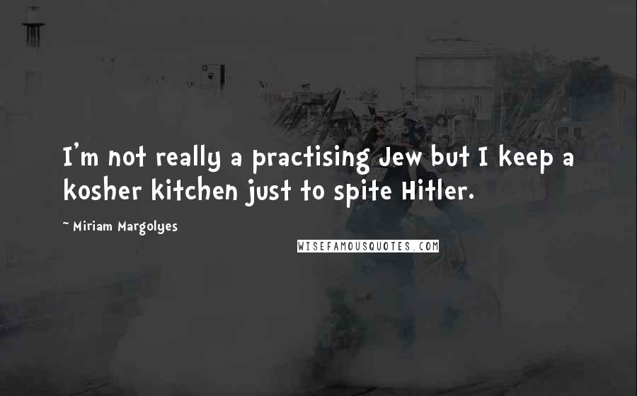 Miriam Margolyes Quotes: I'm not really a practising Jew but I keep a kosher kitchen just to spite Hitler.