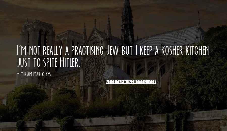 Miriam Margolyes Quotes: I'm not really a practising Jew but I keep a kosher kitchen just to spite Hitler.