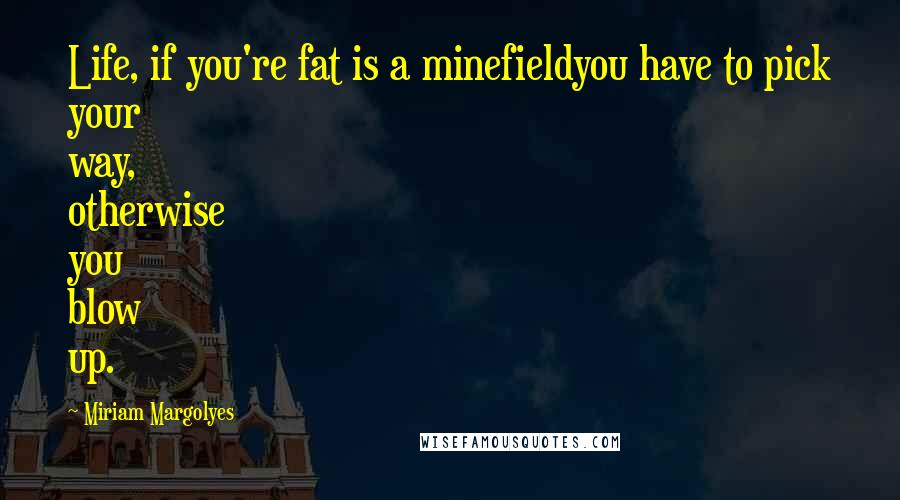 Miriam Margolyes Quotes: Life, if you're fat is a minefieldyou have to pick your way, otherwise you blow up.