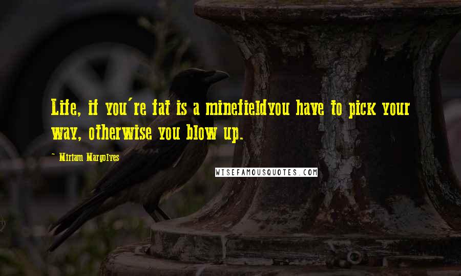 Miriam Margolyes Quotes: Life, if you're fat is a minefieldyou have to pick your way, otherwise you blow up.