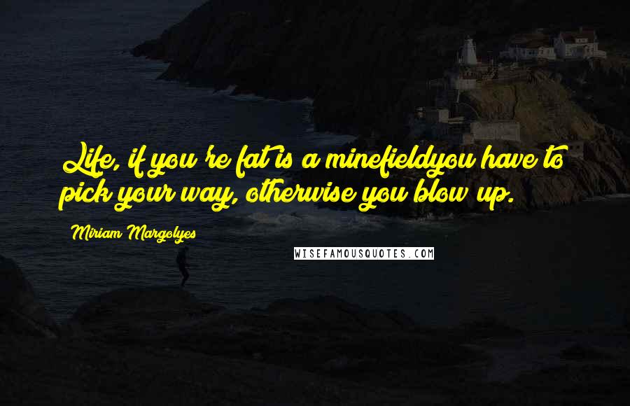 Miriam Margolyes Quotes: Life, if you're fat is a minefieldyou have to pick your way, otherwise you blow up.