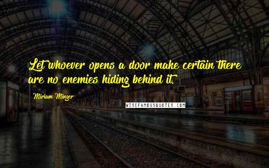 Miriam Minger Quotes: Let whoever opens a door make certain there are no enemies hiding behind it.