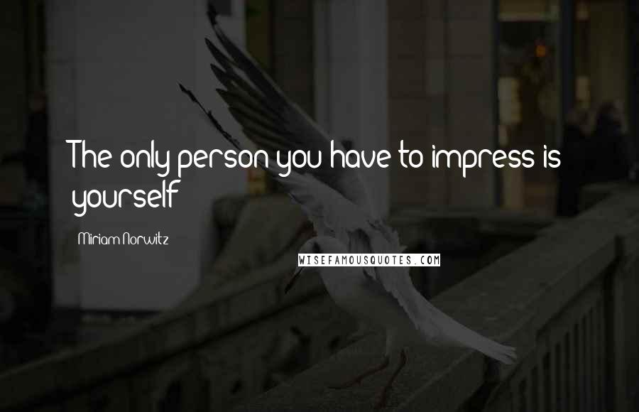 Miriam Norwitz Quotes: The only person you have to impress is yourself
