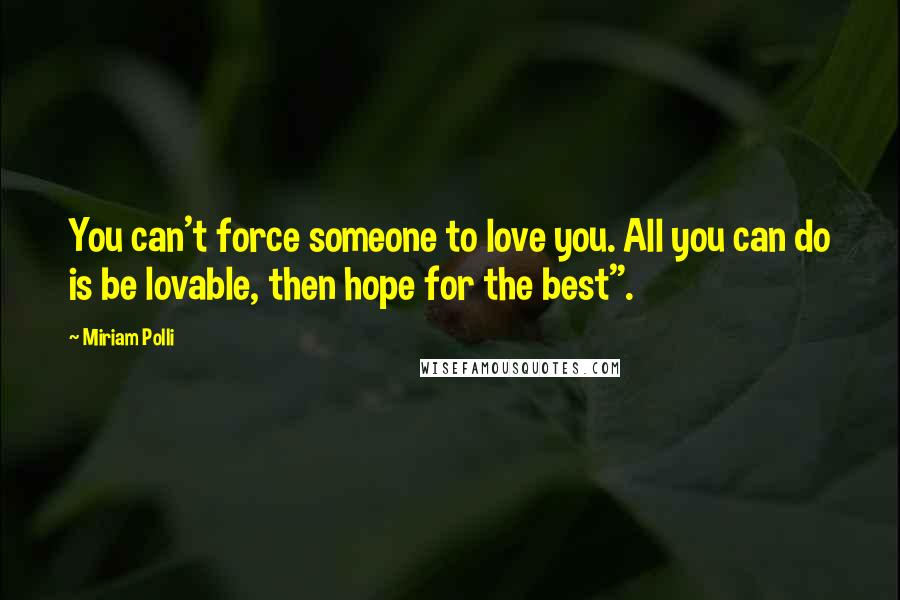 Miriam Polli Quotes: You can't force someone to love you. All you can do is be lovable, then hope for the best".