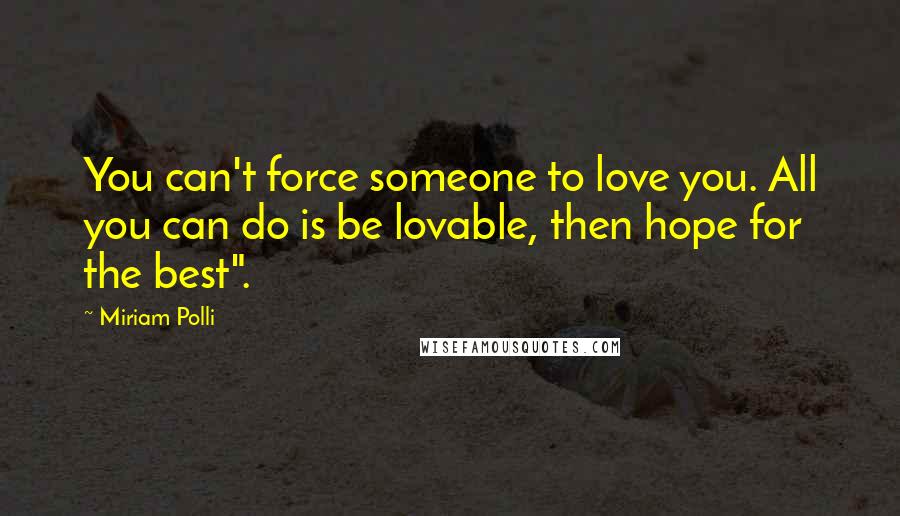 Miriam Polli Quotes: You can't force someone to love you. All you can do is be lovable, then hope for the best".