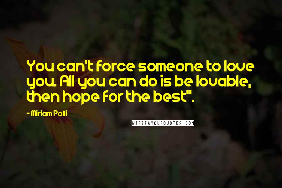Miriam Polli Quotes: You can't force someone to love you. All you can do is be lovable, then hope for the best".