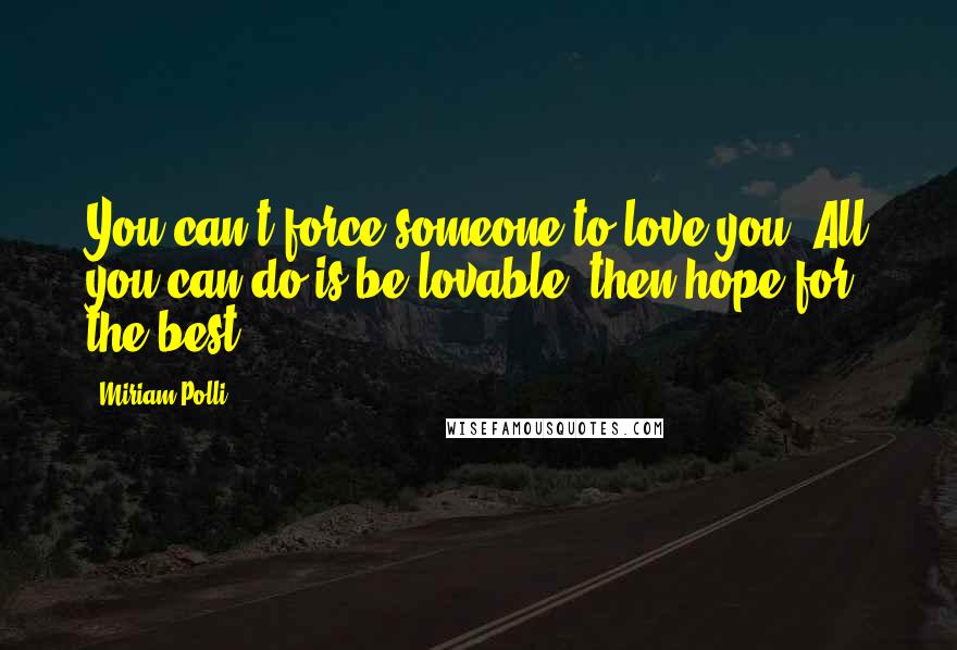 Miriam Polli Quotes: You can't force someone to love you. All you can do is be lovable, then hope for the best".