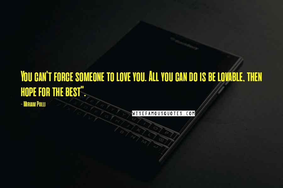 Miriam Polli Quotes: You can't force someone to love you. All you can do is be lovable, then hope for the best".