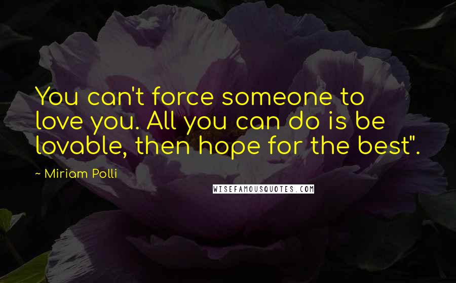 Miriam Polli Quotes: You can't force someone to love you. All you can do is be lovable, then hope for the best".