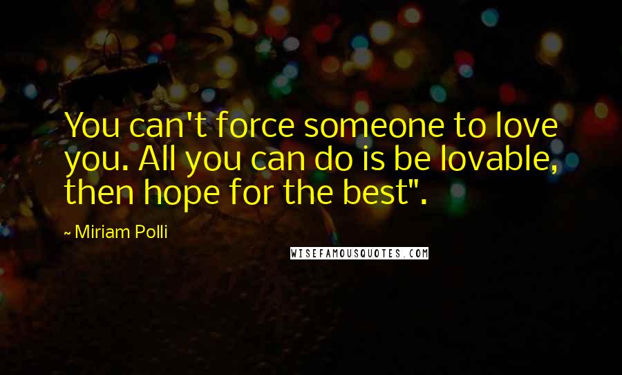 Miriam Polli Quotes: You can't force someone to love you. All you can do is be lovable, then hope for the best".