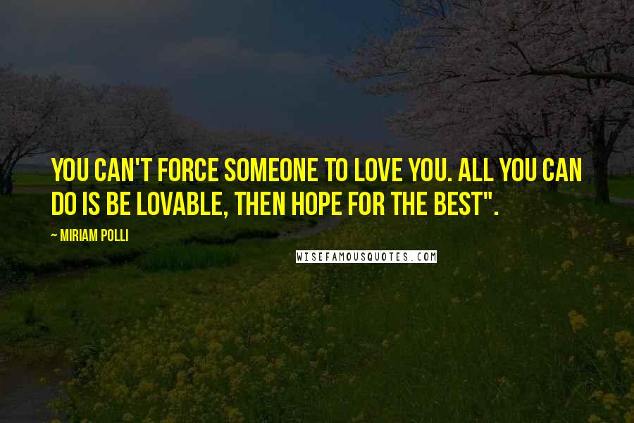 Miriam Polli Quotes: You can't force someone to love you. All you can do is be lovable, then hope for the best".