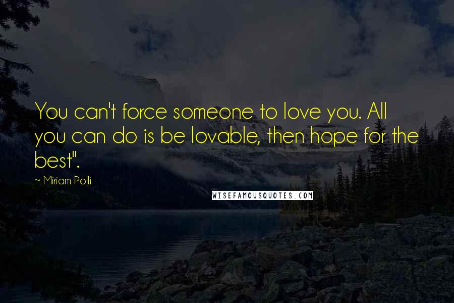 Miriam Polli Quotes: You can't force someone to love you. All you can do is be lovable, then hope for the best".
