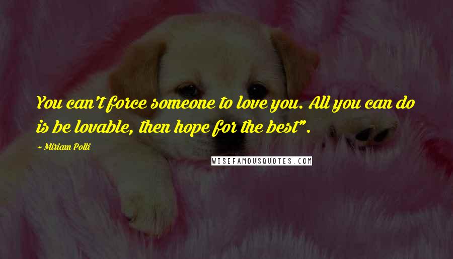 Miriam Polli Quotes: You can't force someone to love you. All you can do is be lovable, then hope for the best".