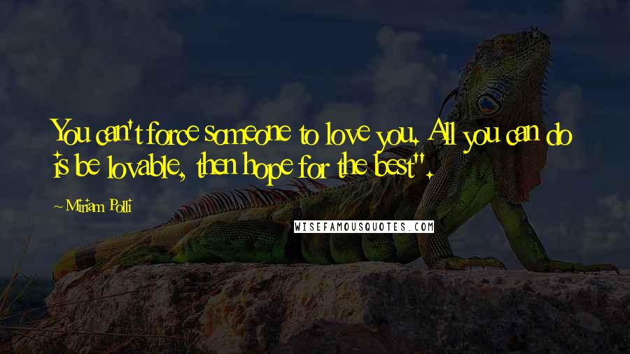 Miriam Polli Quotes: You can't force someone to love you. All you can do is be lovable, then hope for the best".