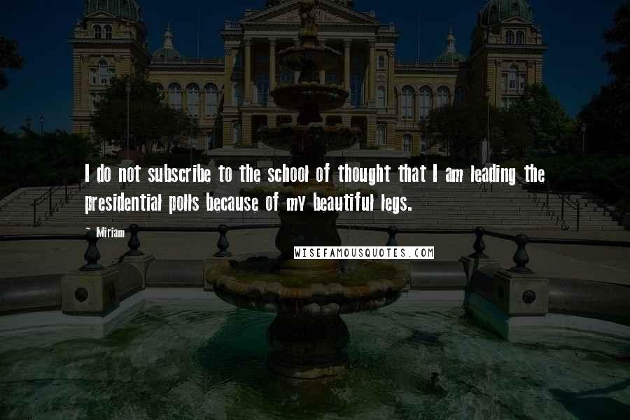 Miriam Quotes: I do not subscribe to the school of thought that I am leading the presidential polls because of my beautiful legs.