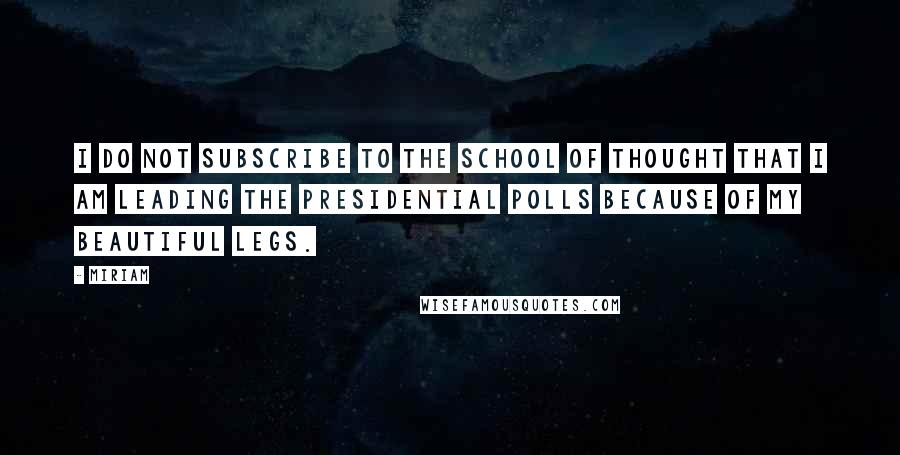 Miriam Quotes: I do not subscribe to the school of thought that I am leading the presidential polls because of my beautiful legs.