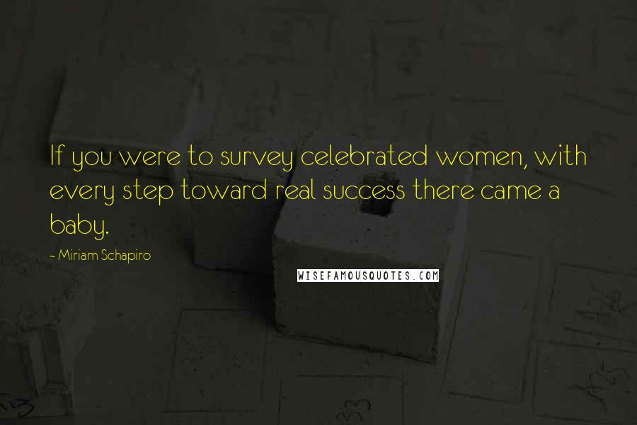 Miriam Schapiro Quotes: If you were to survey celebrated women, with every step toward real success there came a baby.