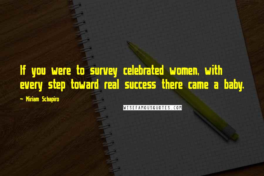 Miriam Schapiro Quotes: If you were to survey celebrated women, with every step toward real success there came a baby.