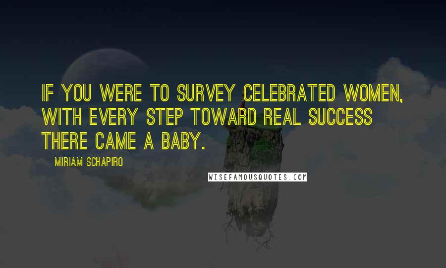 Miriam Schapiro Quotes: If you were to survey celebrated women, with every step toward real success there came a baby.