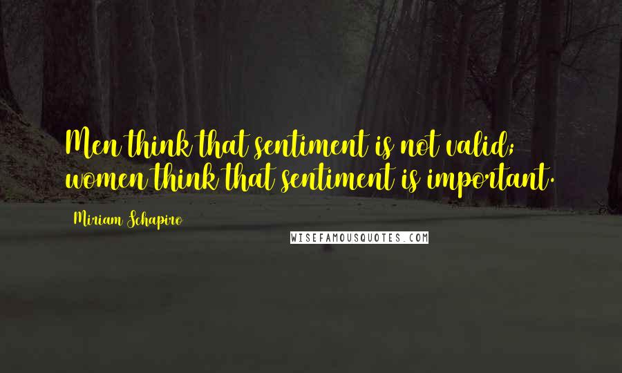 Miriam Schapiro Quotes: Men think that sentiment is not valid; women think that sentiment is important.
