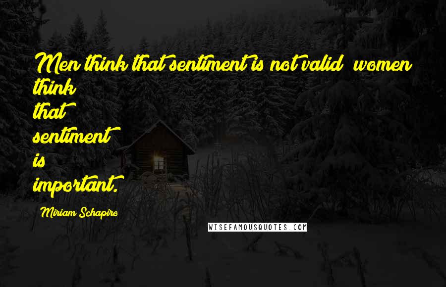 Miriam Schapiro Quotes: Men think that sentiment is not valid; women think that sentiment is important.