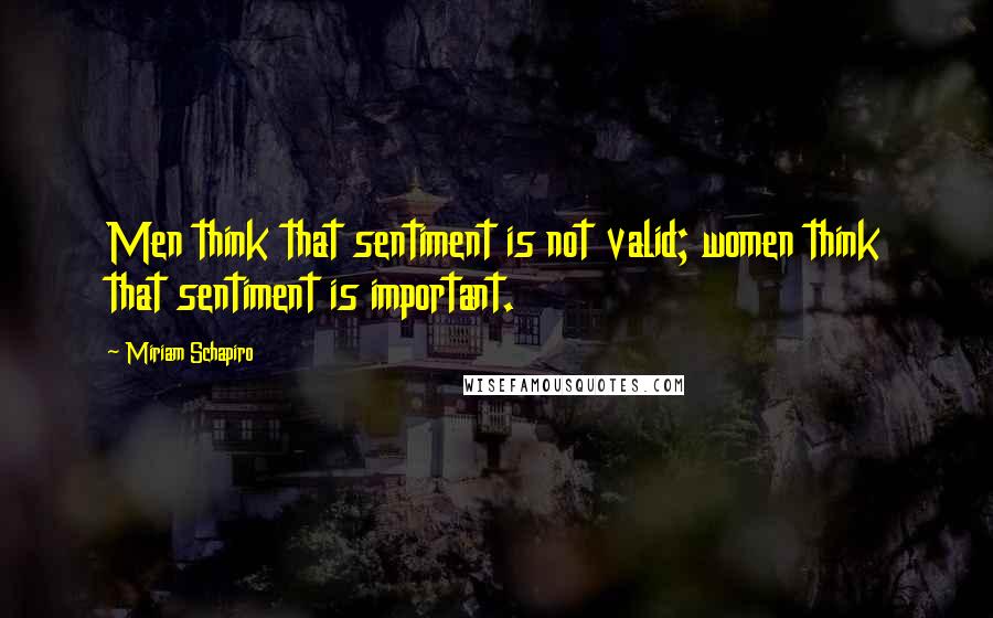 Miriam Schapiro Quotes: Men think that sentiment is not valid; women think that sentiment is important.