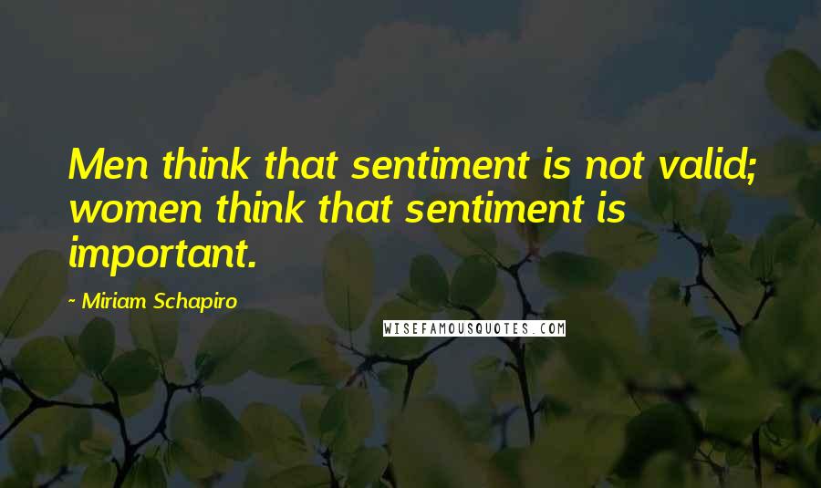 Miriam Schapiro Quotes: Men think that sentiment is not valid; women think that sentiment is important.