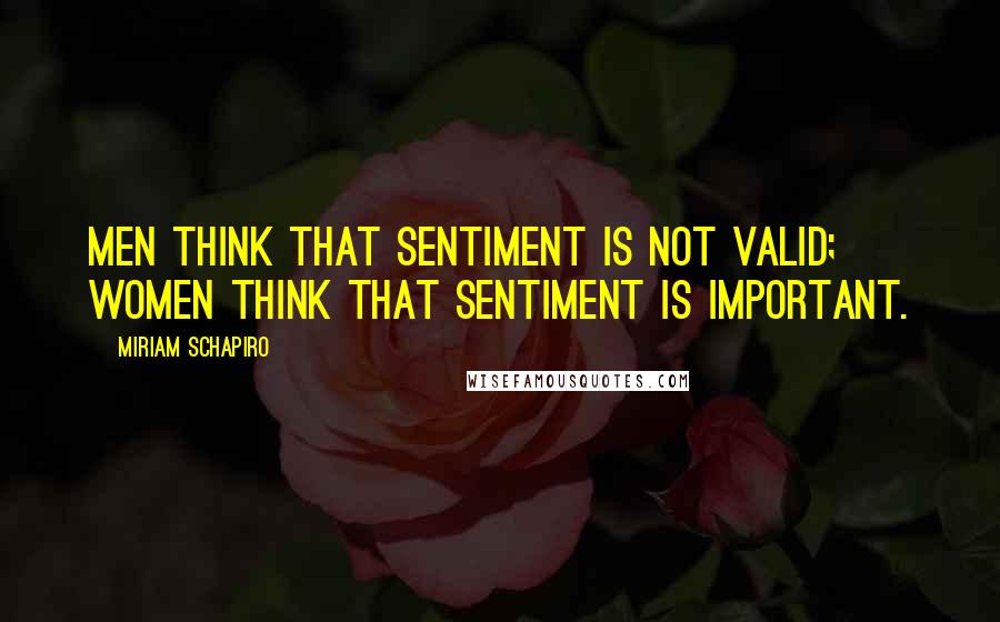 Miriam Schapiro Quotes: Men think that sentiment is not valid; women think that sentiment is important.