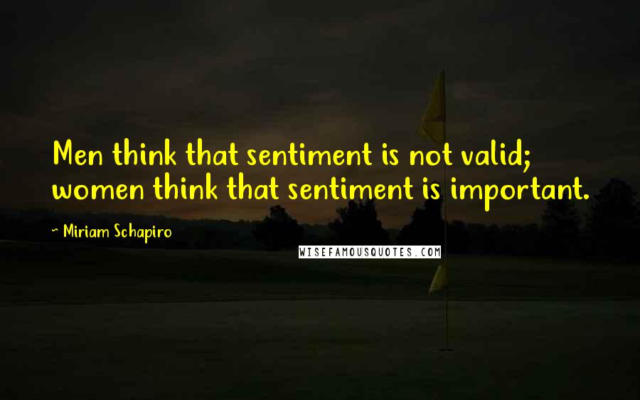 Miriam Schapiro Quotes: Men think that sentiment is not valid; women think that sentiment is important.