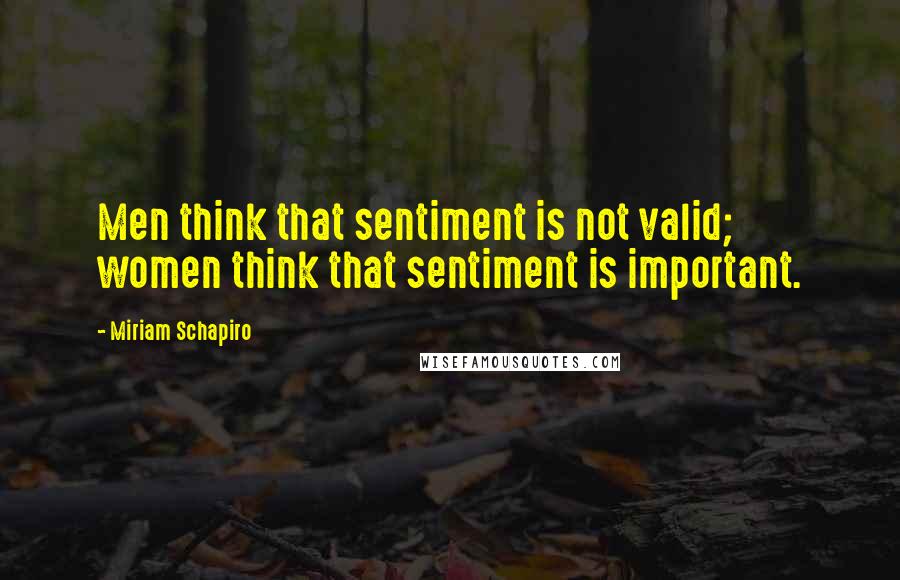 Miriam Schapiro Quotes: Men think that sentiment is not valid; women think that sentiment is important.