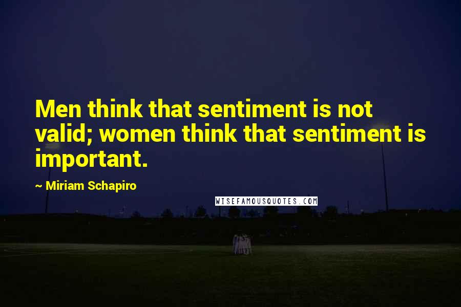 Miriam Schapiro Quotes: Men think that sentiment is not valid; women think that sentiment is important.