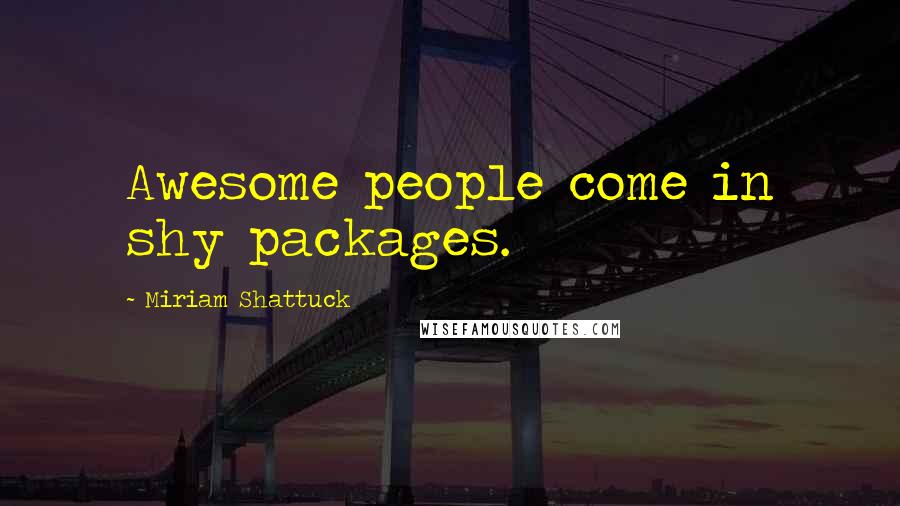 Miriam Shattuck Quotes: Awesome people come in shy packages.