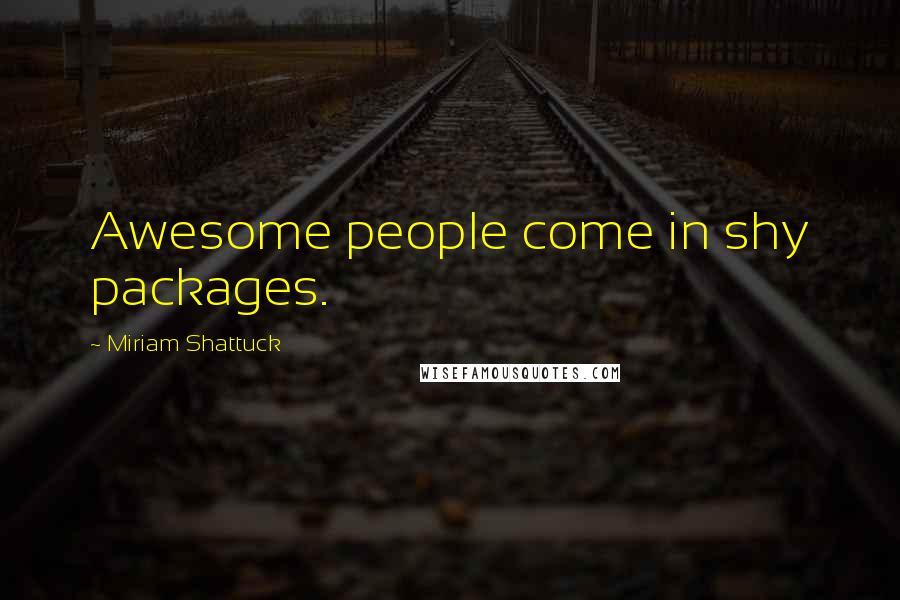Miriam Shattuck Quotes: Awesome people come in shy packages.
